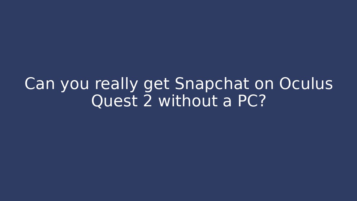 Can you really get Snapchat on Oculus Quest 2 without a PC? - Create More Assets