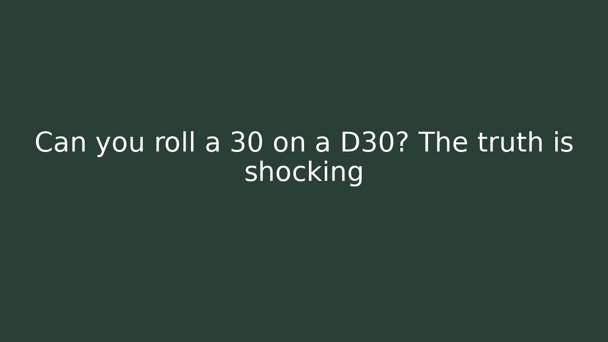 Can you roll a 30 on a D30? The truth is shocking