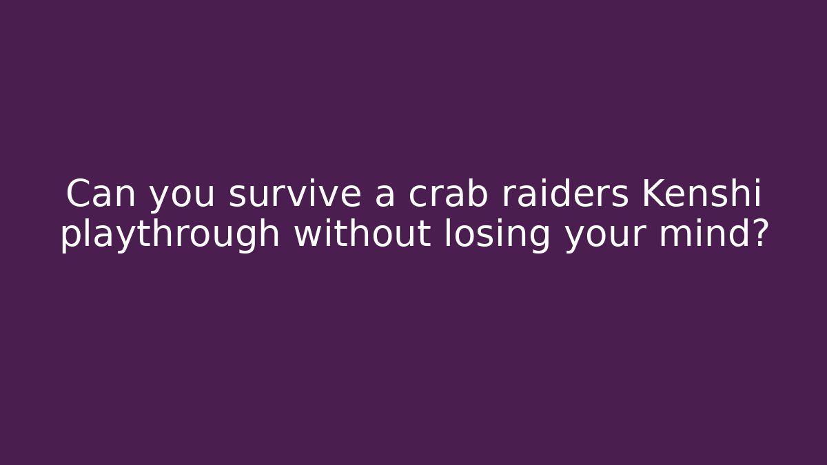 Can you survive a crab raiders Kenshi playthrough without losing your mind?