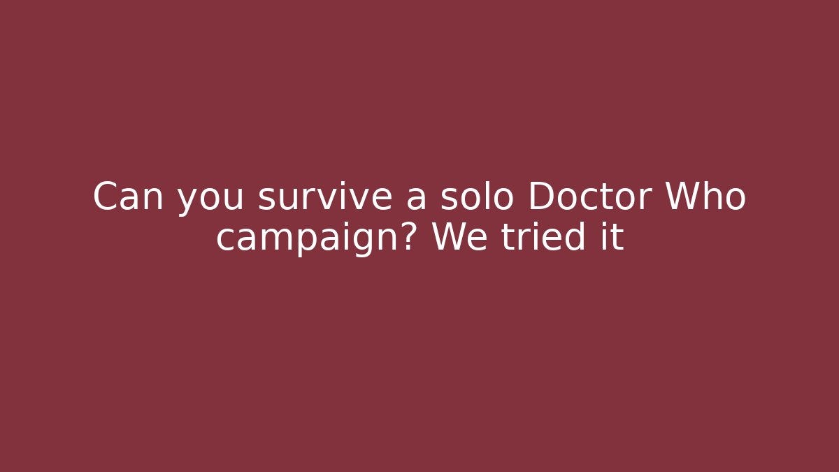 Can you survive a solo Doctor Who campaign? We tried it
