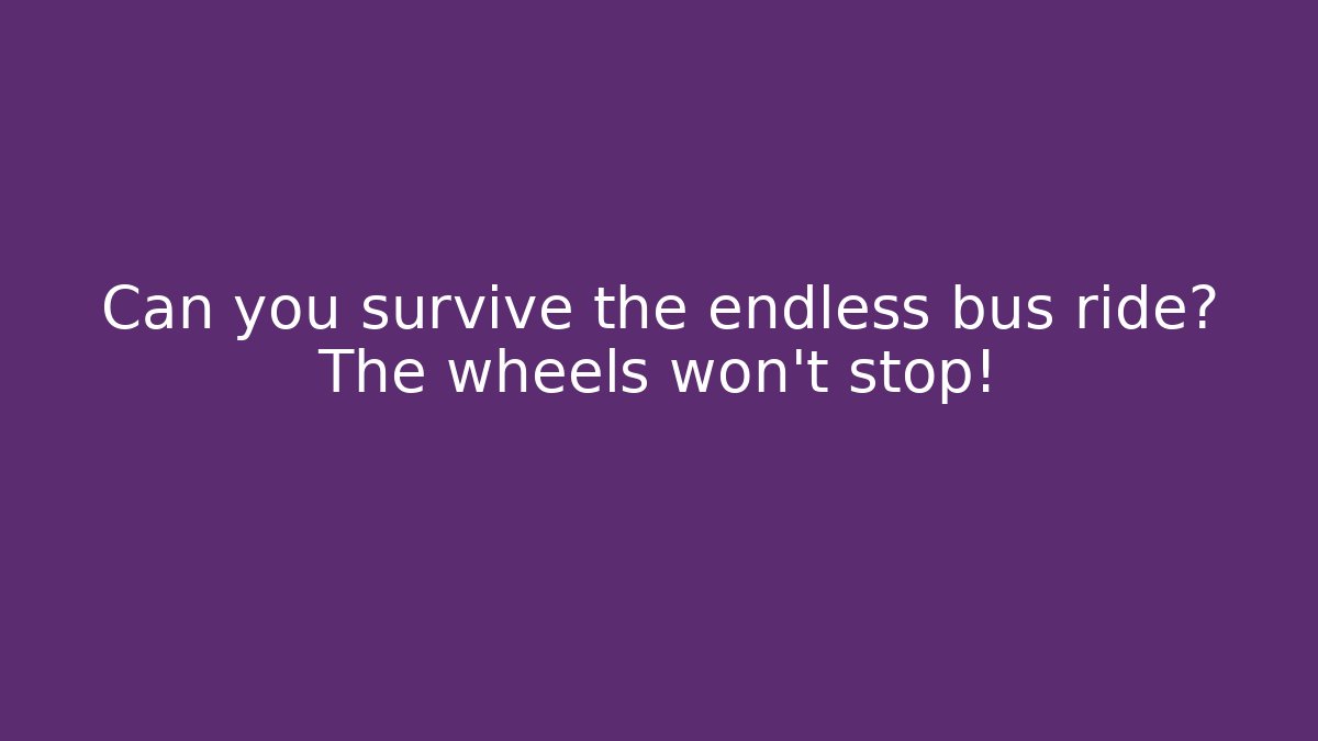 Can you survive the endless bus ride? The wheels won't stop!