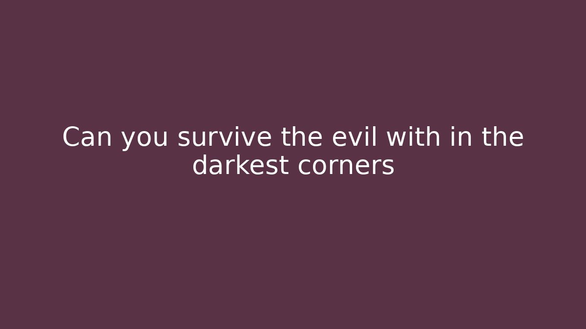 Can you survive the evil with in the darkest corners