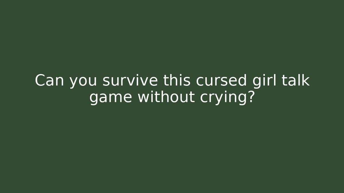 Can you survive this cursed girl talk game without crying?
