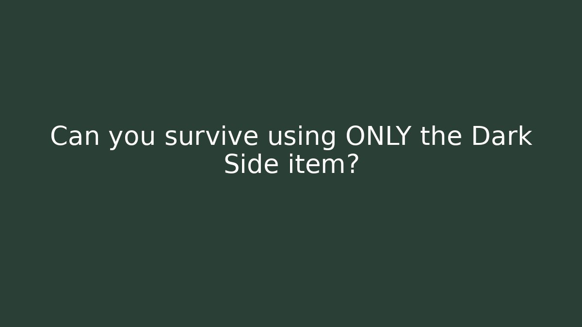 Can you survive using ONLY the Dark Side item?