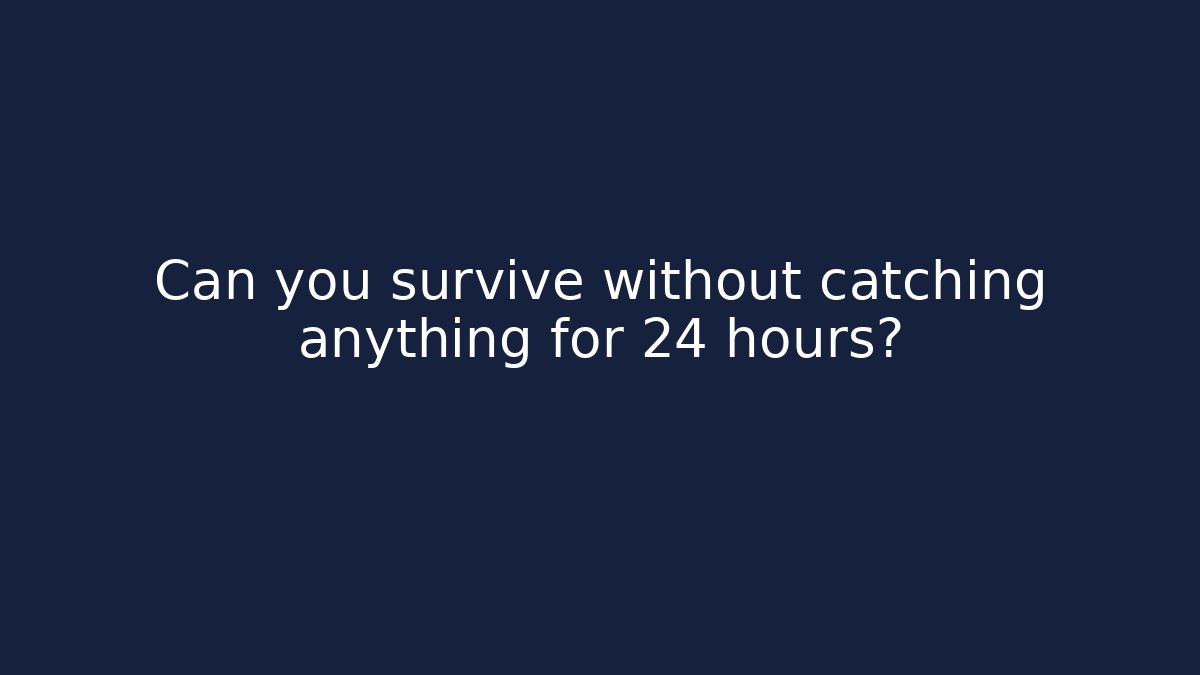 Can you survive without catching anything for 24 hours? - Create More Assets