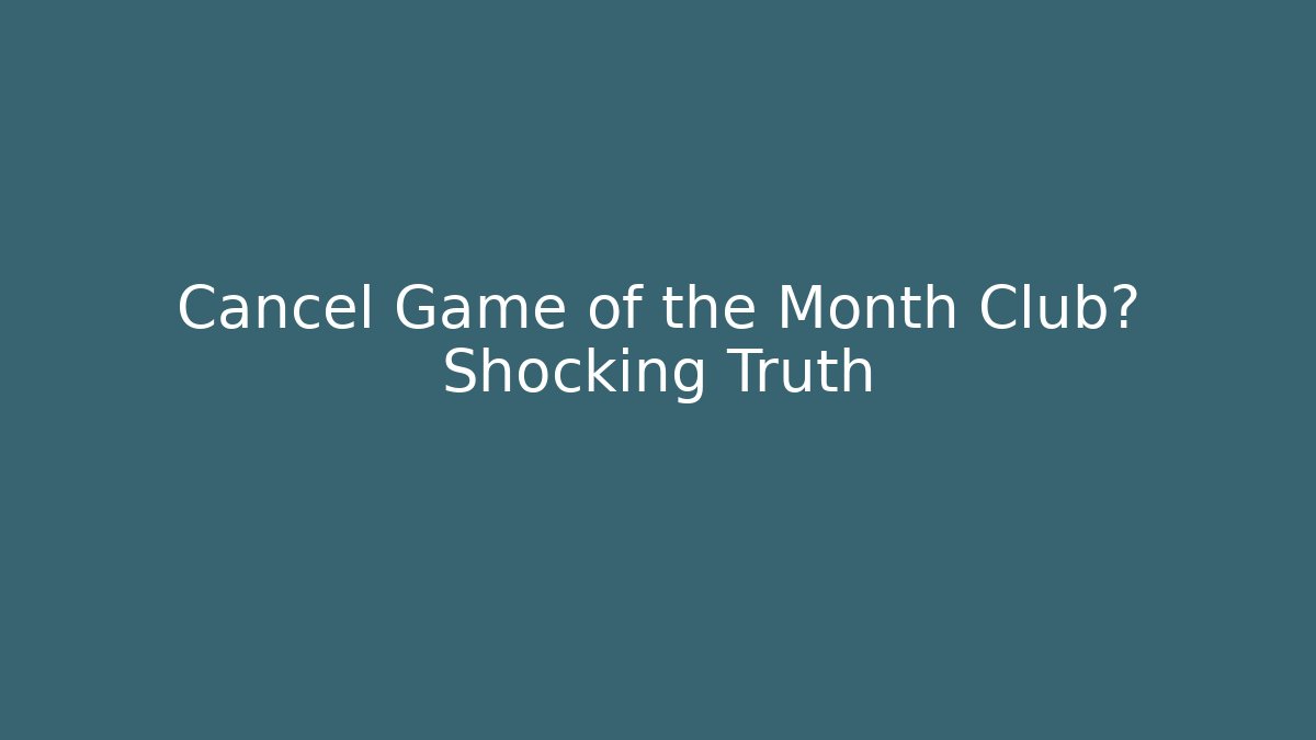 Cancel Game of the Month Club? Shocking Truth