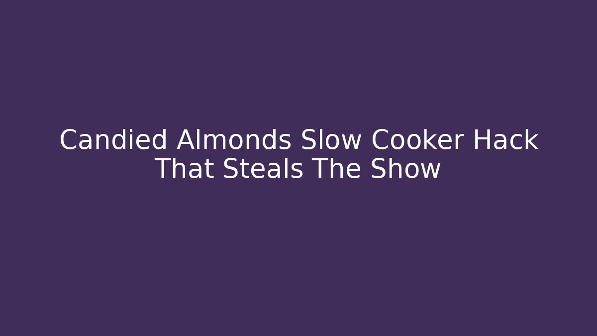 Candied Almonds Slow Cooker Hack That Steals The Show