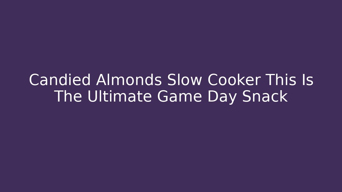 Candied Almonds Slow Cooker This Is The Ultimate Game Day Snack