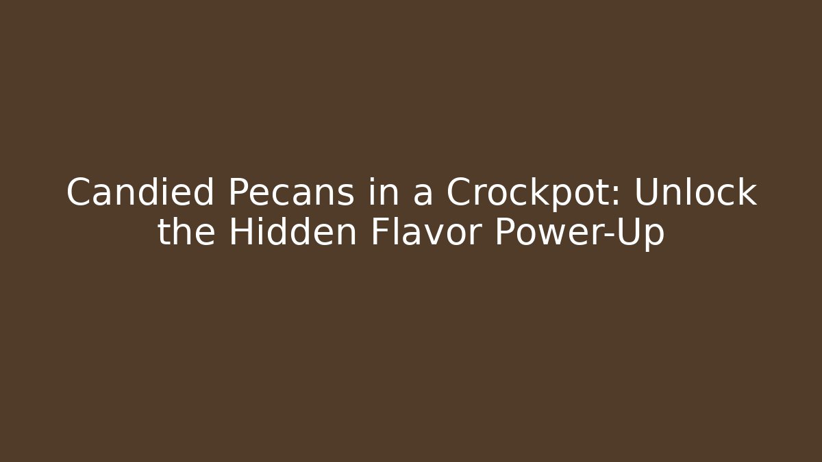 Candied Pecans in a Crockpot: Unlock the Hidden Flavor Power-Up