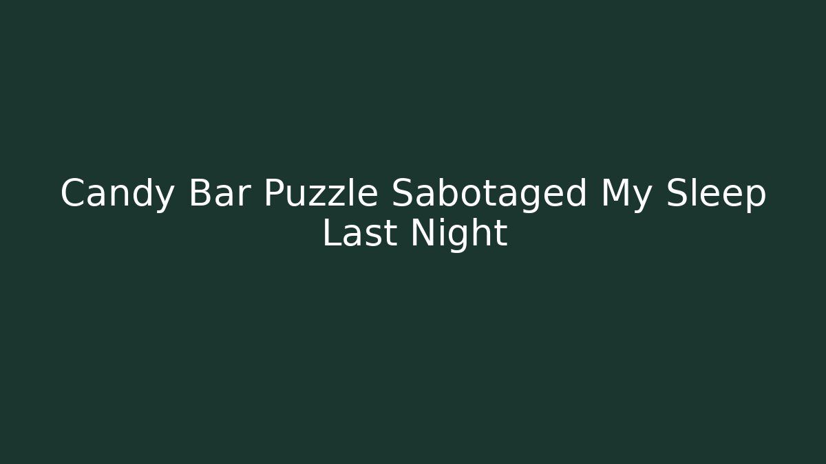 Candy Bar Puzzle Sabotaged My Sleep Last Night