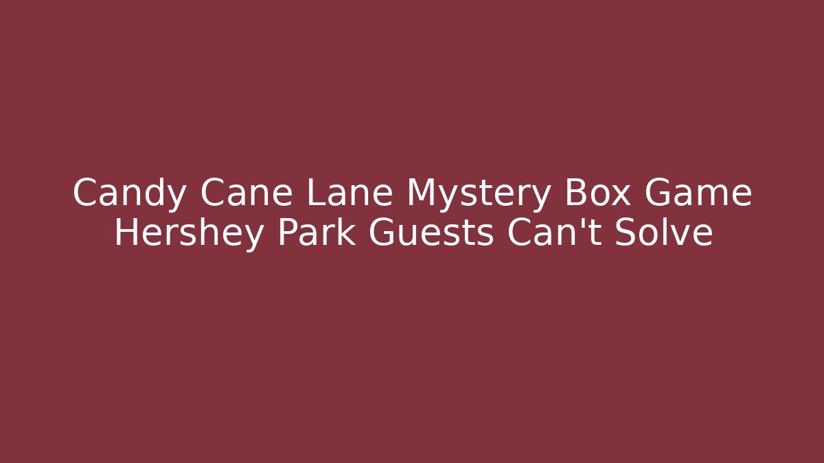 Candy Cane Lane Mystery Box Game Hershey Park Guests Can't Solve
