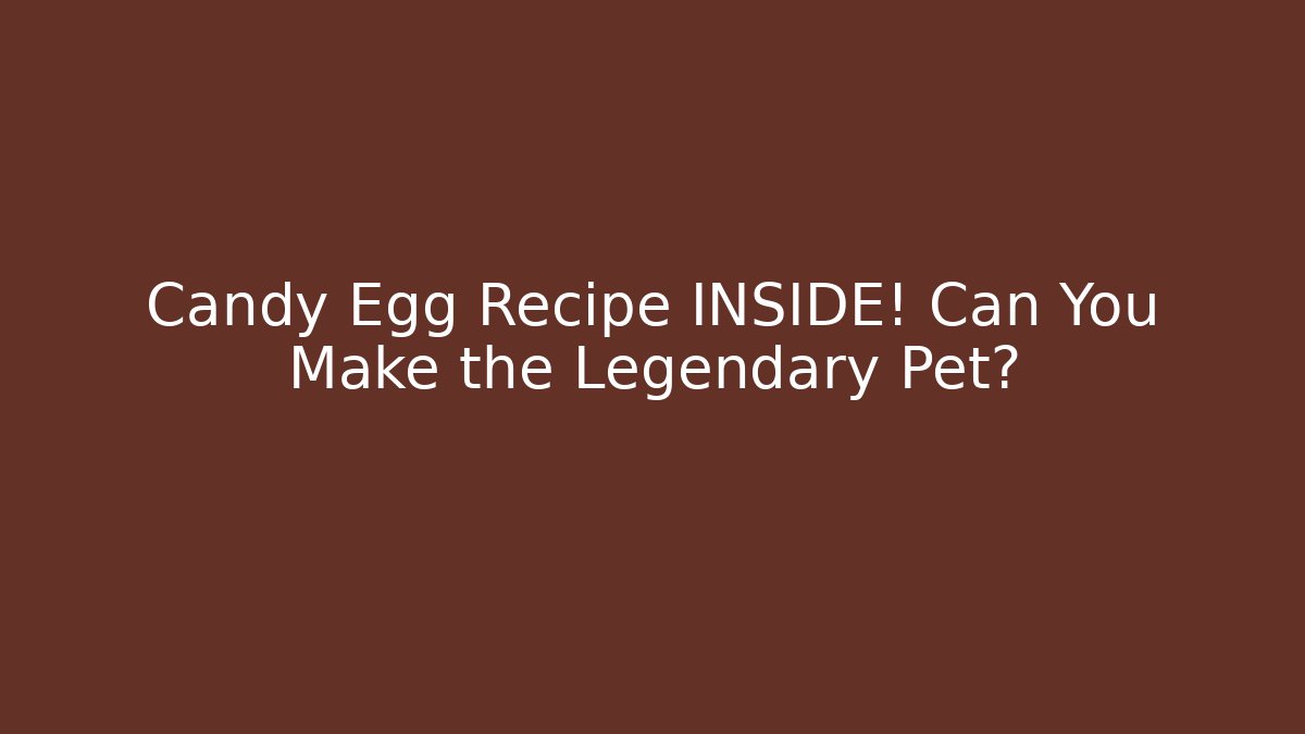 Candy Egg Recipe INSIDE! Can You Make the Legendary Pet?