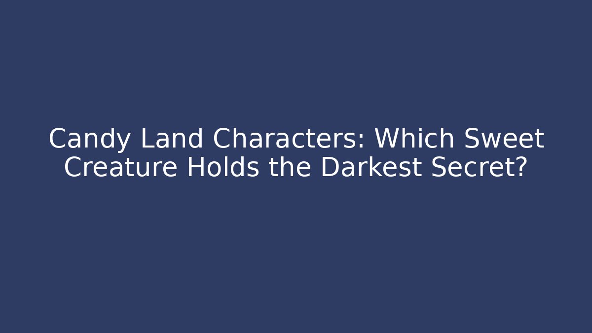 Candy Land Characters: Which Sweet Creature Holds the Darkest Secret?