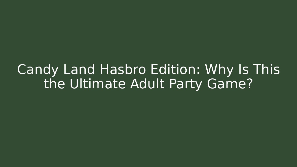 Candy Land Hasbro Edition: Why Is This the Ultimate Adult Party Game?
