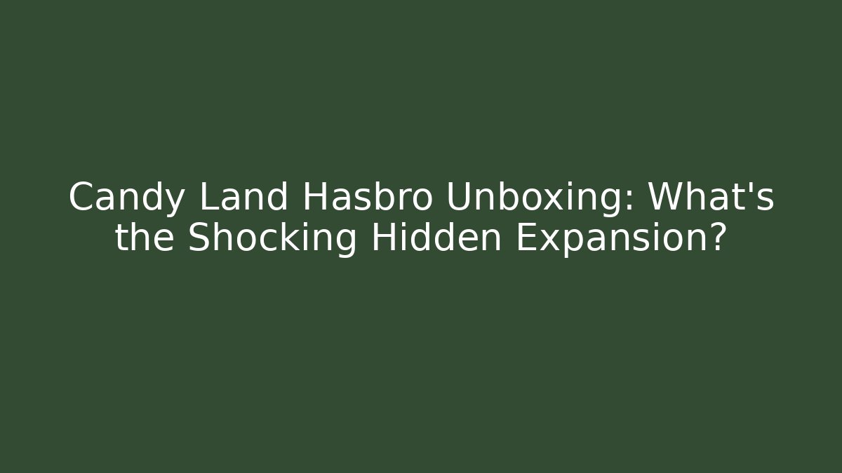 Candy Land Hasbro Unboxing: What’s the Shocking Hidden Expansion?