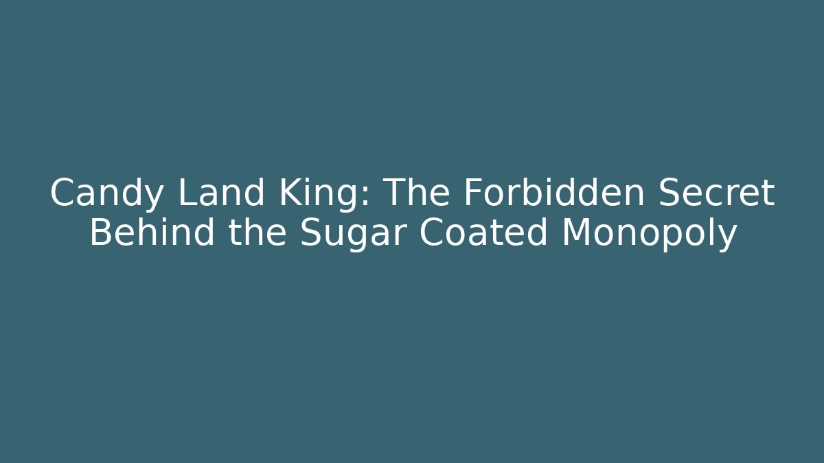 Candy Land King: The Forbidden Secret Behind the Sugar Coated Monopoly