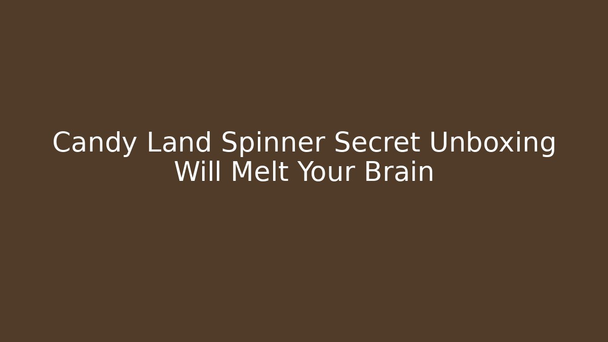 Candy Land Spinner Secret Unboxing Will Melt Your Brain