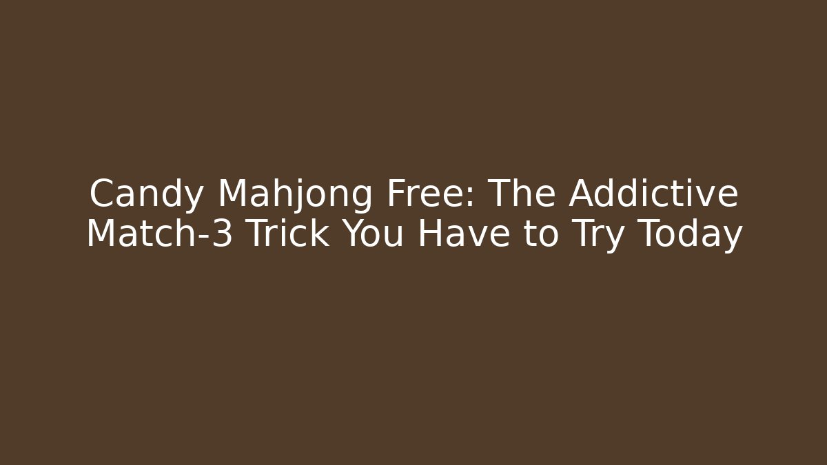 Candy Mahjong Free: The Addictive Match-3 Trick You Have to Try Today