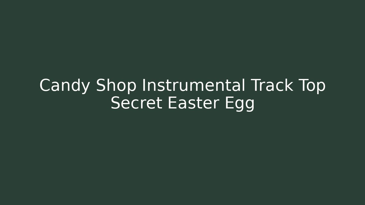 Candy Shop Instrumental Track Top Secret Easter Egg