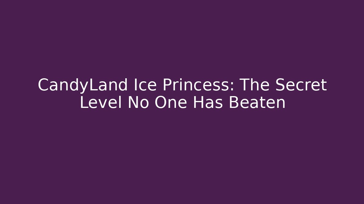 CandyLand Ice Princess: The Secret Level No One Has Beaten