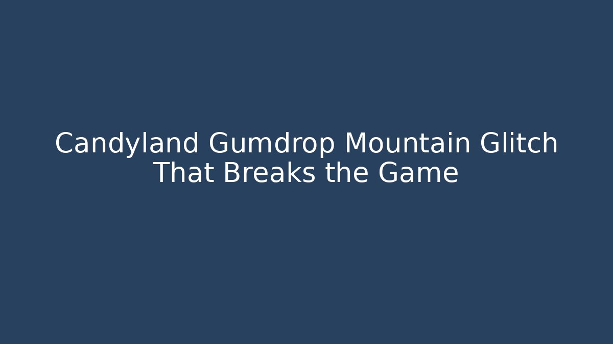 Candyland Gumdrop Mountain Glitch That Breaks the Game