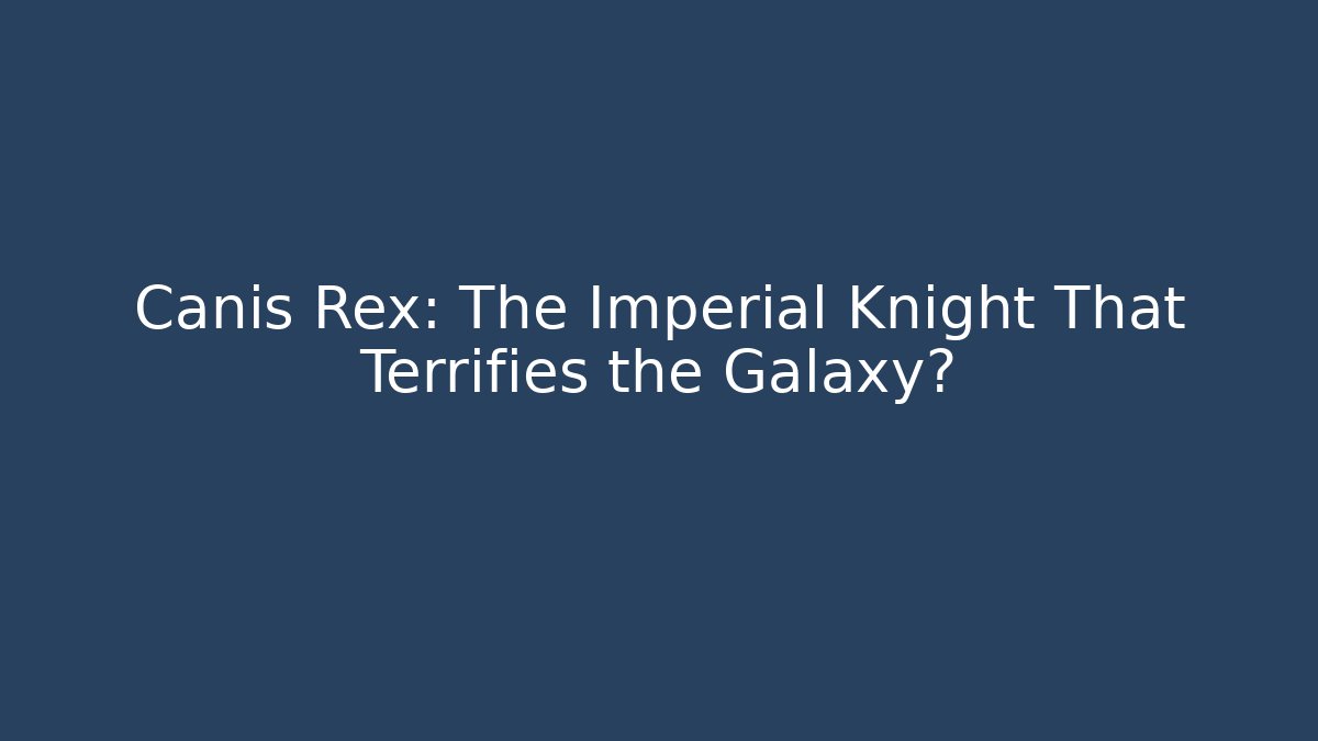 Canis Rex: The Imperial Knight That Terrifies the Galaxy?