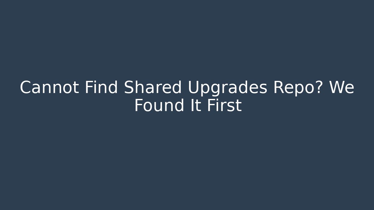Cannot Find Shared Upgrades Repo? We Found It First - Create More Assets