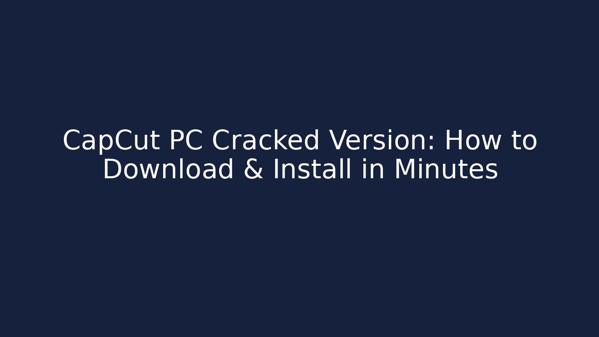 CapCut PC Cracked Version: How to Download & Install in Minutes