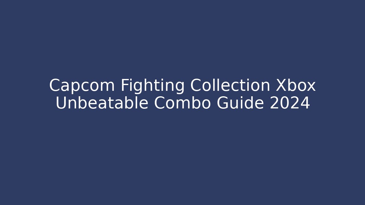 Capcom Fighting Collection Xbox Unbeatable Combo Guide 2024