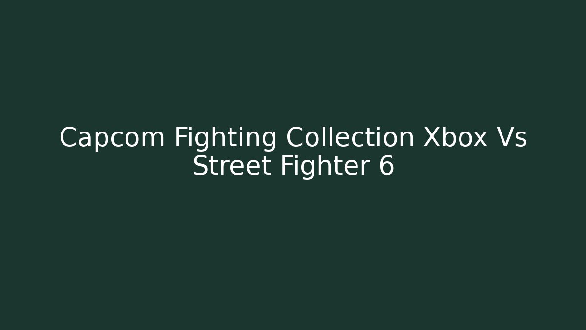 Capcom Fighting Collection Xbox Vs Street Fighter 6 - Create More Assets