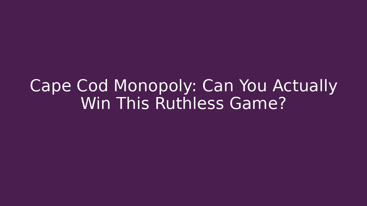 Cape Cod Monopoly: Can You Actually Win This Ruthless Game? - Create More Assets