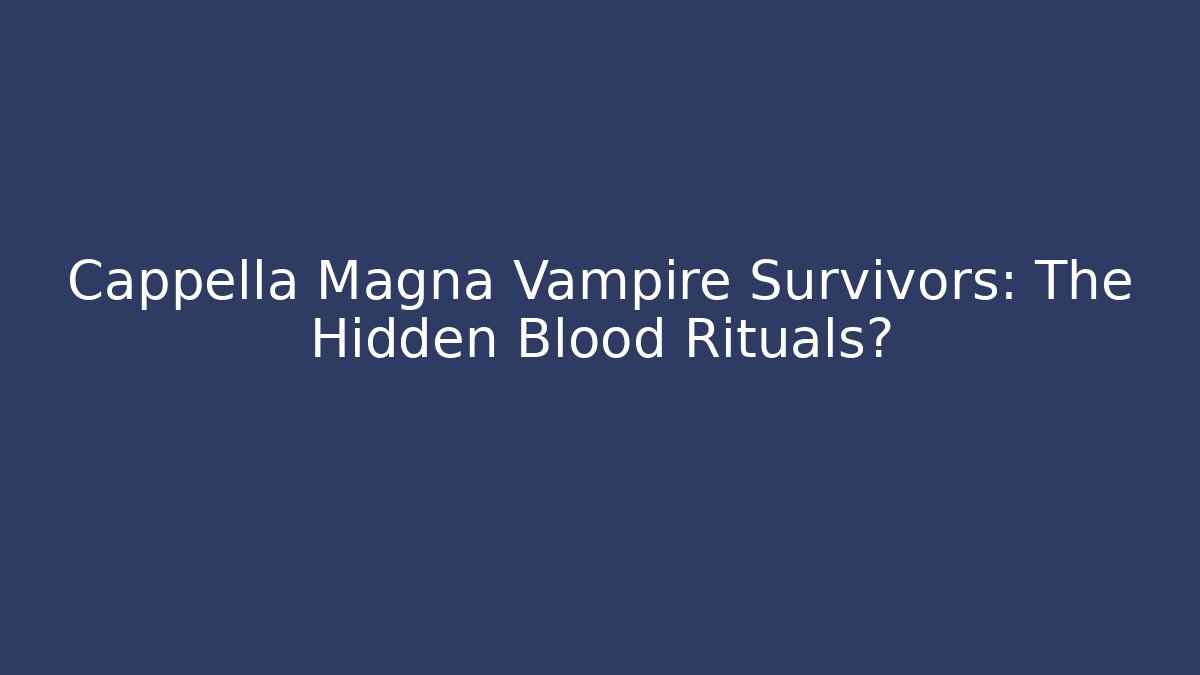 Cappella Magna Vampire Survivors: The Hidden Blood Rituals?