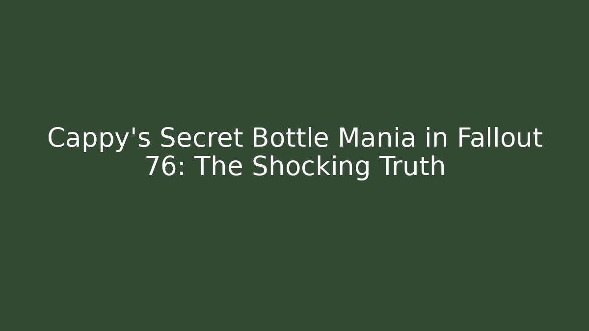 Cappy's Secret Bottle Mania in Fallout 76: The Shocking Truth