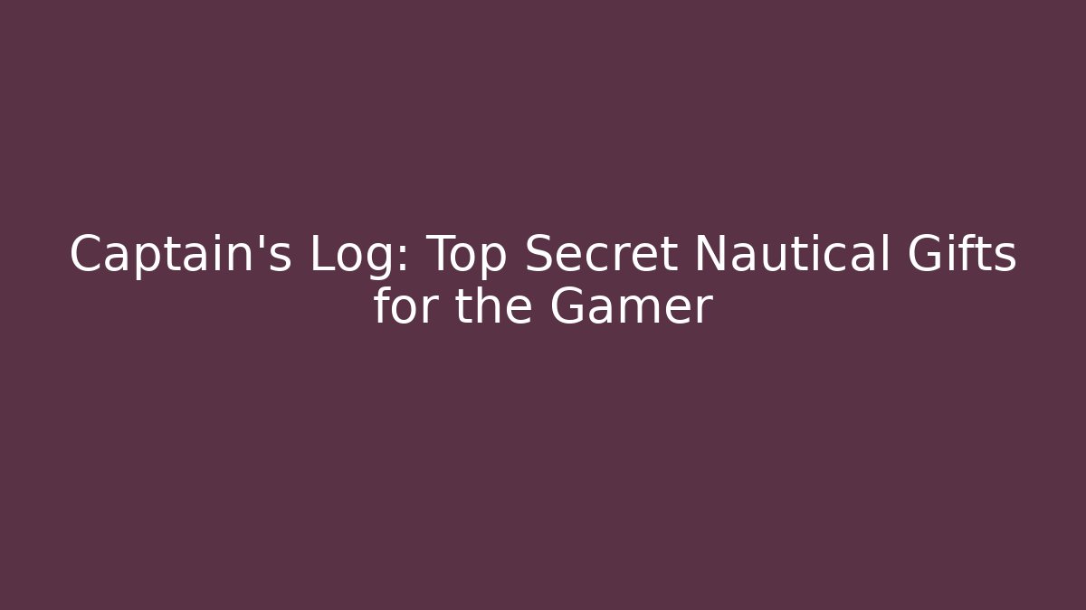 Captain's Log: Top Secret Nautical Gifts for the Gamer