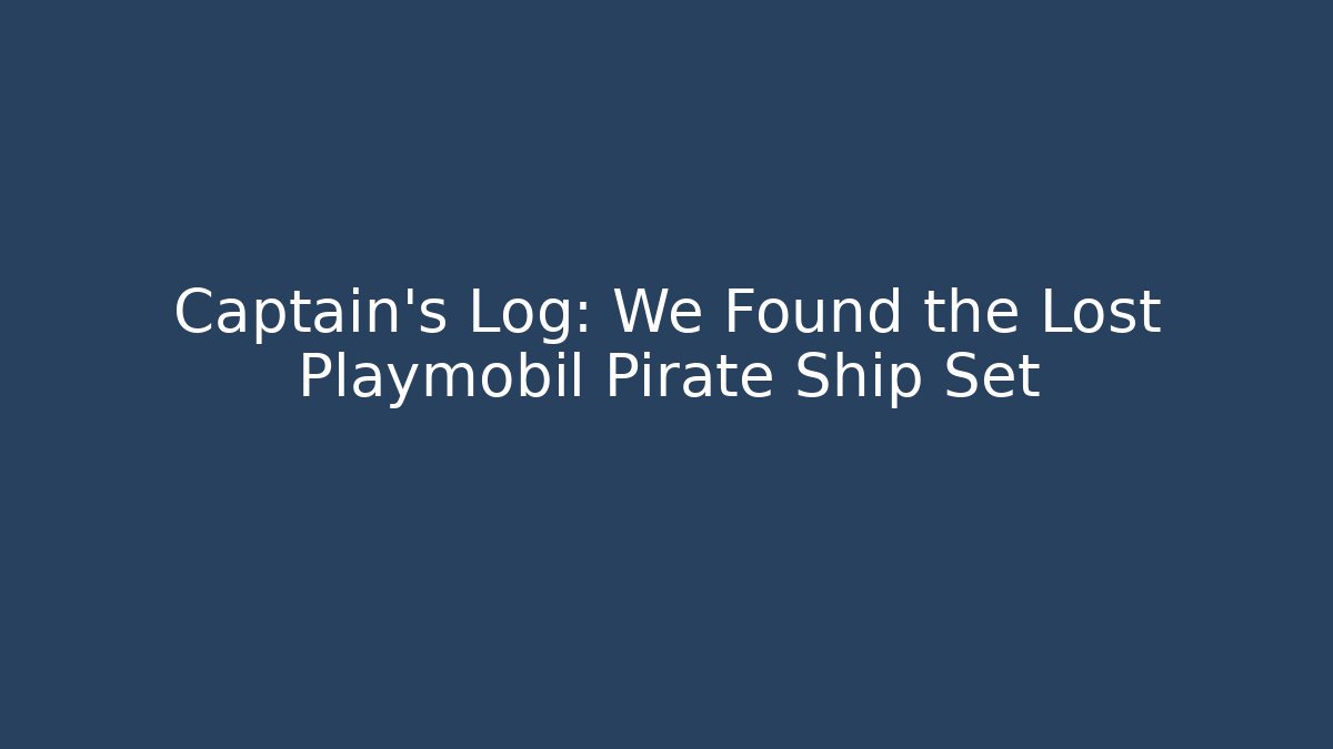 Captain's Log: We Found the Lost Playmobil Pirate Ship Set