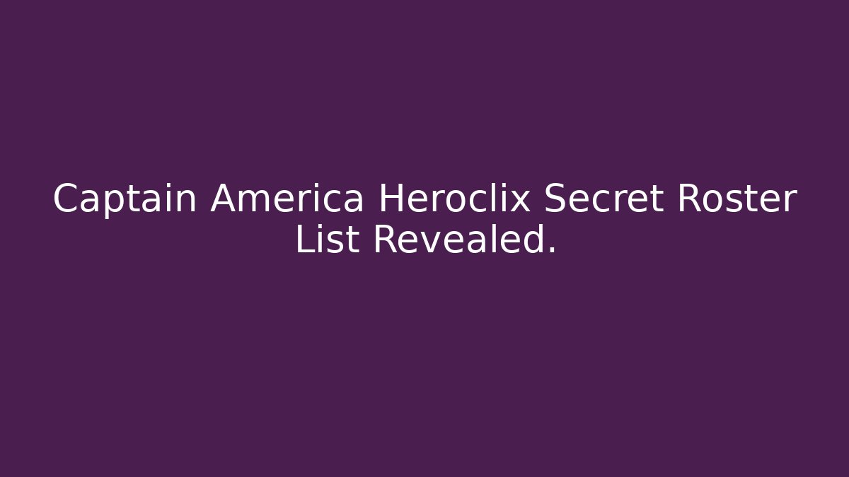 Captain America Heroclix Secret Roster List Revealed.
