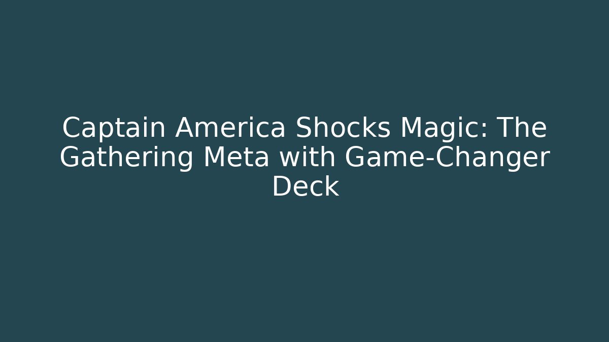 Captain America Shocks Magic: The Gathering Meta with Game-Changer Deck