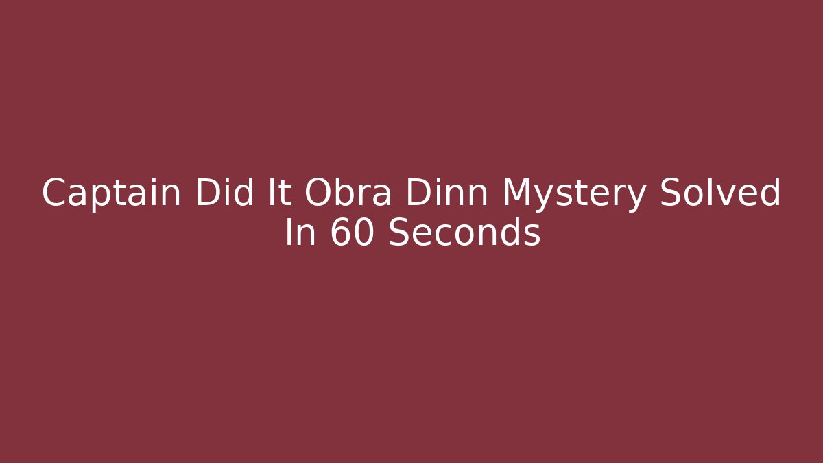 Captain Did It Obra Dinn Mystery Solved In 60 Seconds