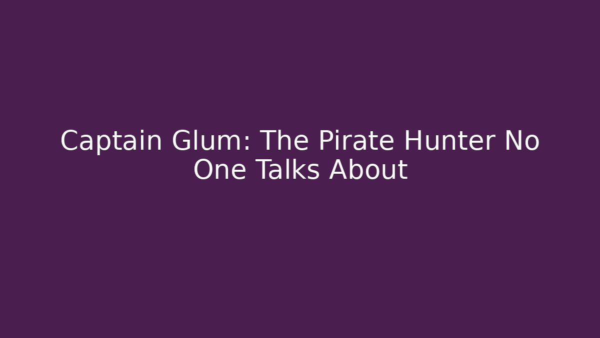 Captain Glum: The Pirate Hunter No One Talks About