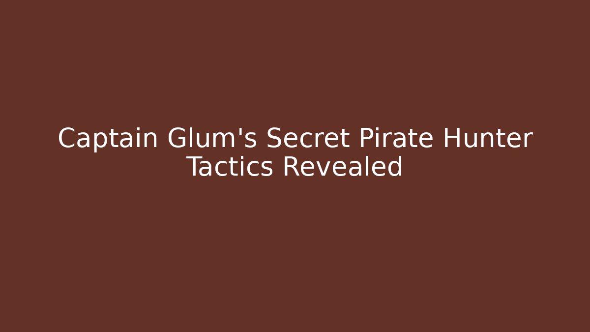 Captain Glum’s Secret Pirate Hunter Tactics Revealed