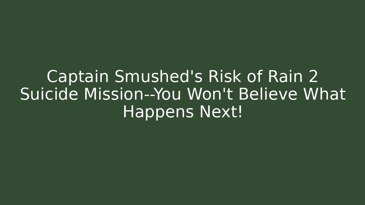 Captain Smushed’s Risk of Rain 2 Suicide Mission—You Won’t Believe What Happens Next!