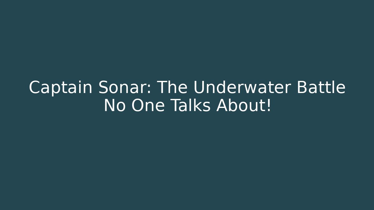 Captain Sonar: The Underwater Battle No One Talks About!