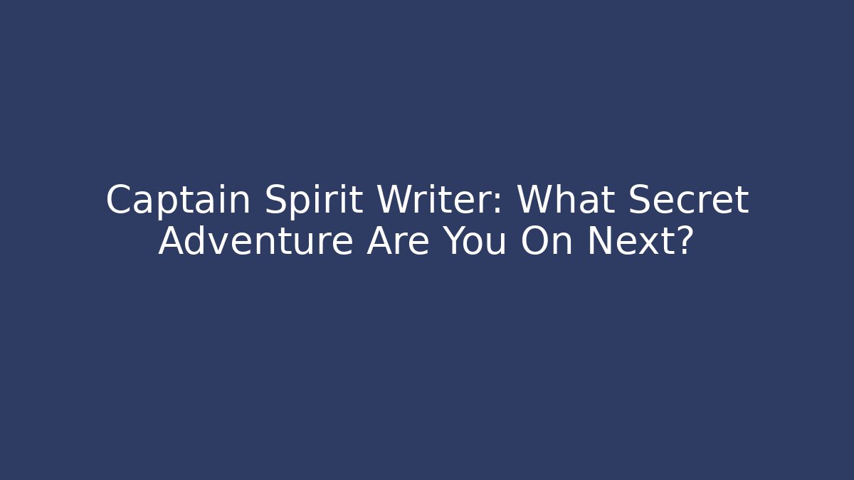 Captain Spirit Writer: What Secret Adventure Are You On Next?