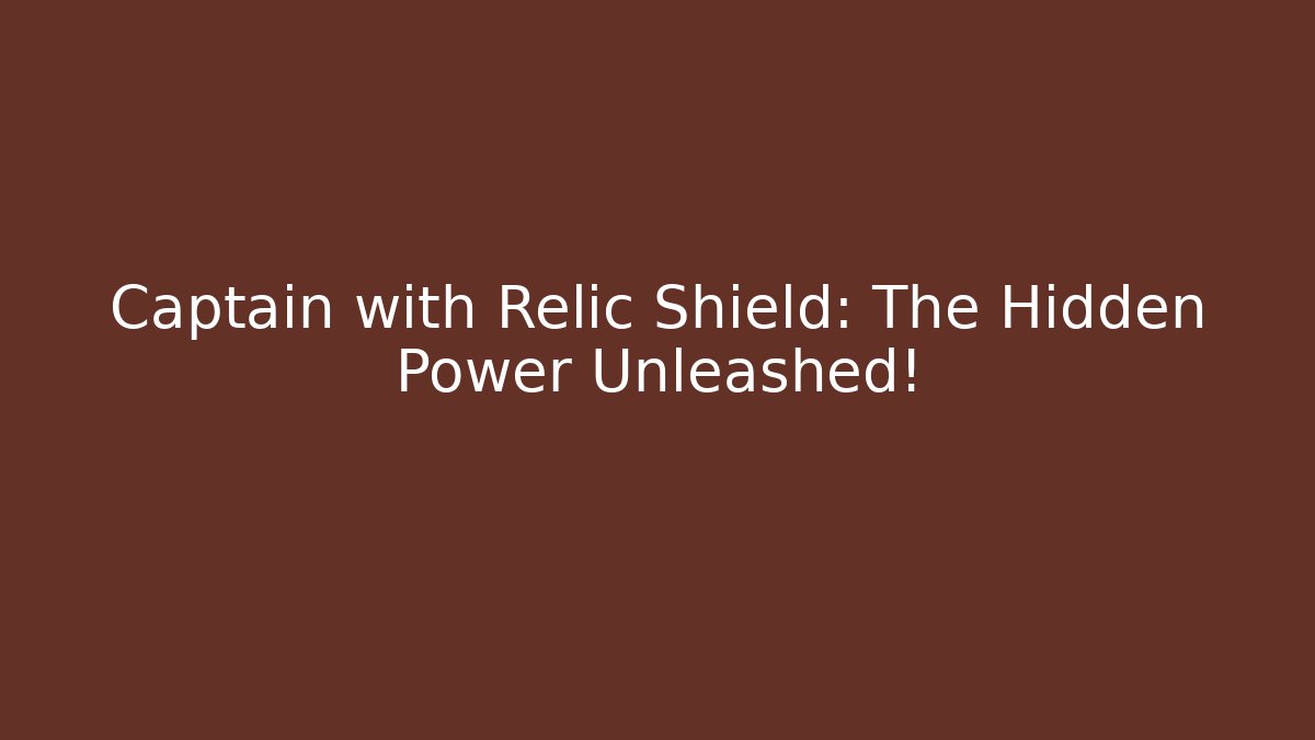 Captain with Relic Shield: The Hidden Power Unleashed!