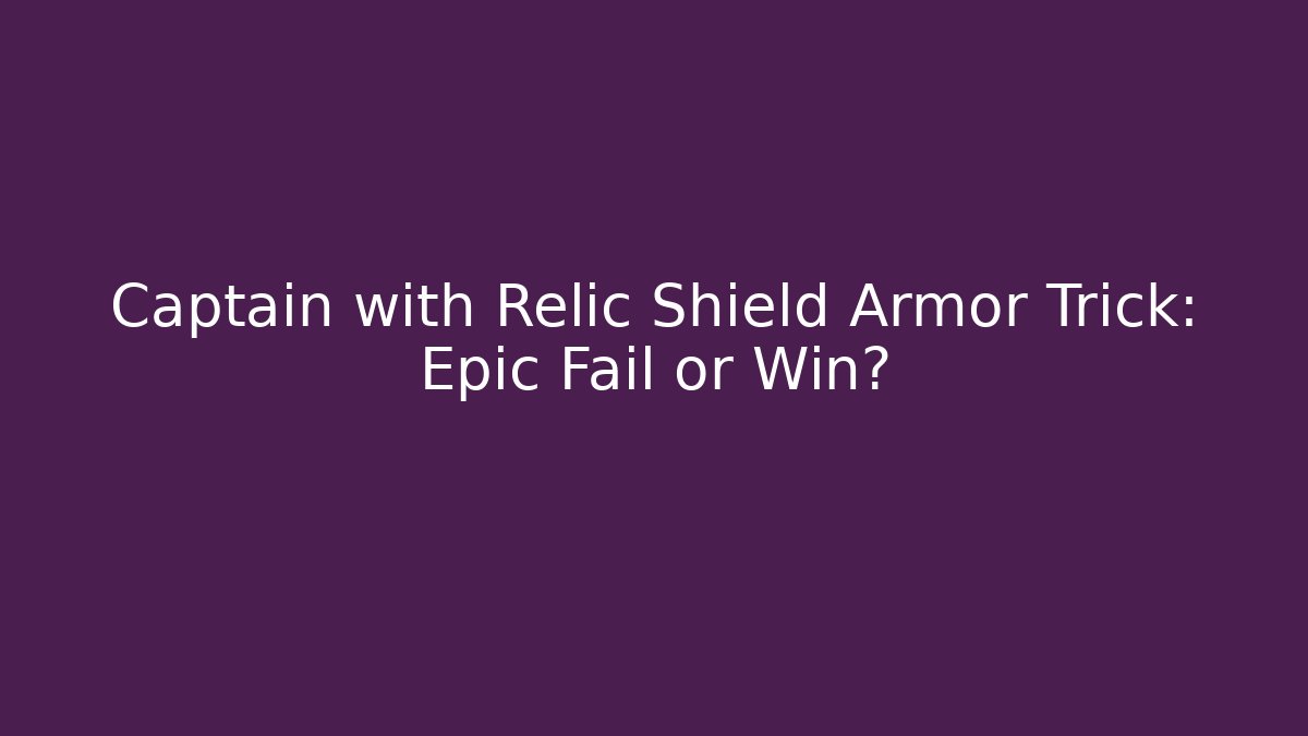 Captain with Relic Shield Armor Trick: Epic Fail or Win?