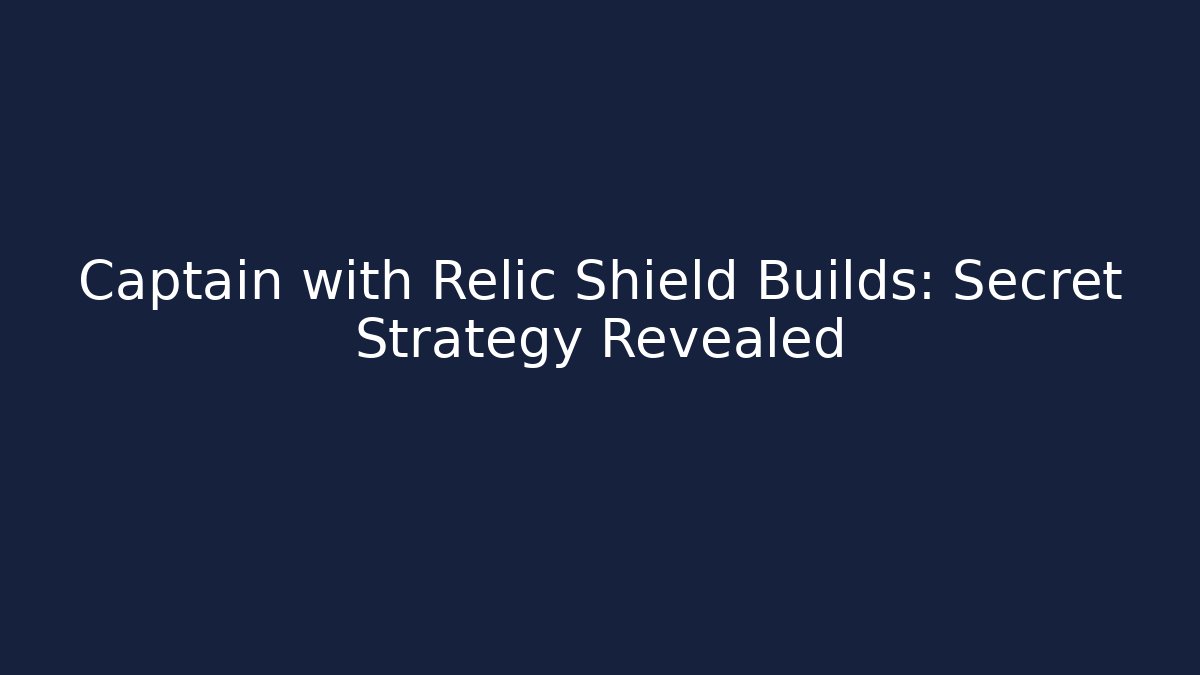 Captain with Relic Shield Builds: Secret Strategy Revealed