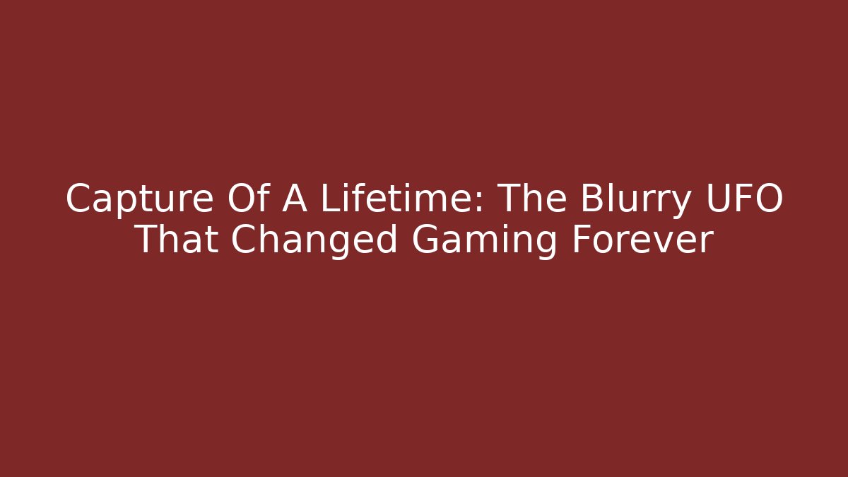 Capture Of A Lifetime: The Blurry UFO That Changed Gaming Forever