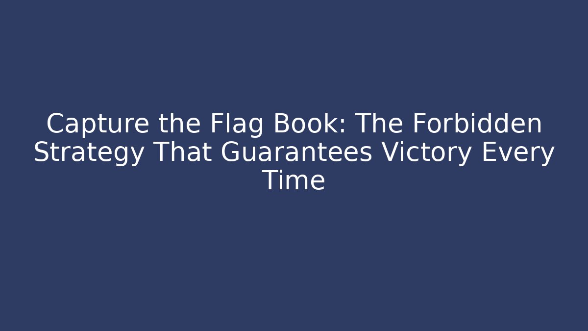 Capture the Flag Book: The Forbidden Strategy That Guarantees Victory Every Time