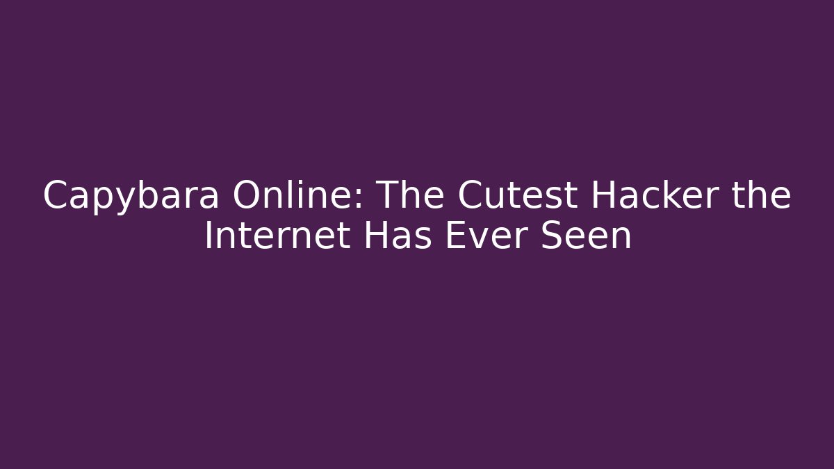 Capybara Online: The Cutest Hacker the Internet Has Ever Seen