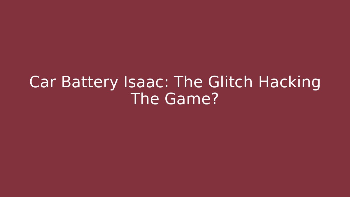 Car Battery Isaac: The Glitch Hacking The Game?